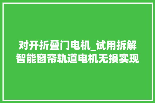 对开折叠门电机_试用拆解智能窗帘轨道电机无损实现窗帘电动开启电动窗帘