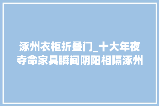 涿州衣柜折叠门_十大年夜夺命家具瞬间阴阳相隔涿州家长为了孩子赶紧看看家里