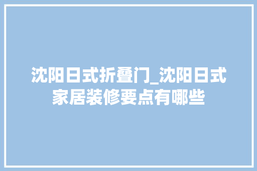 沈阳日式折叠门_沈阳日式家居装修要点有哪些