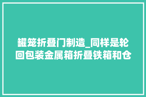 罐笼折叠门制造_同样是轮回包装金属箱折叠铁箱和仓储笼有何不合