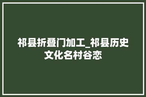 祁县折叠门加工_祁县历史文化名村谷恋