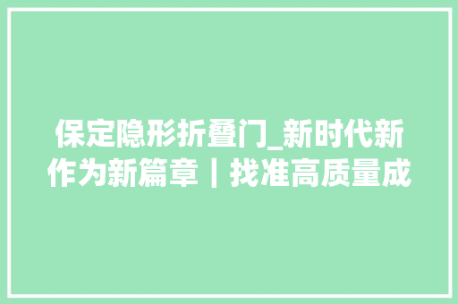 保定隐形折叠门_新时代新作为新篇章｜找准高质量成长路径保定谋变