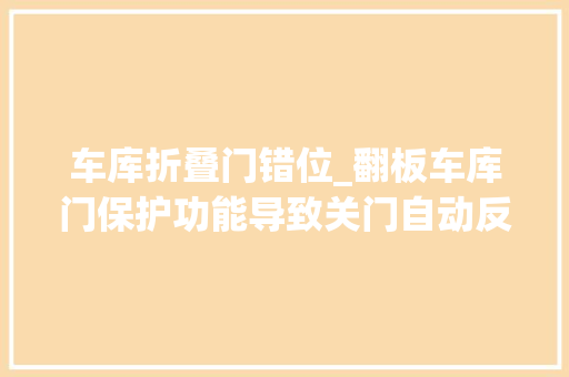 车库折叠门错位_翻板车库门保护功能导致关门自动反弹怎么解决