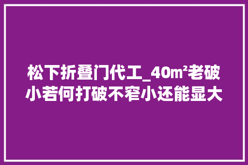 松下折叠门代工_40㎡老破小若何打破不窄小还能显大年夜