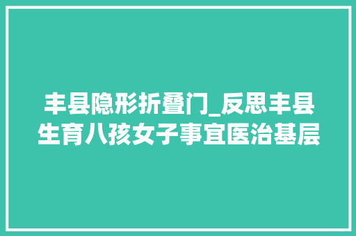 丰县隐形折叠门_反思丰县生育八孩女子事宜医治基层麻木症不容忽视
