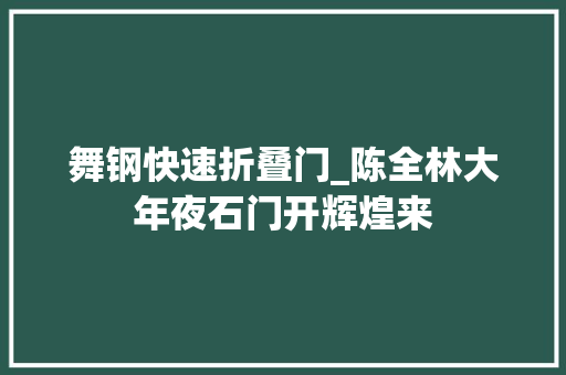 舞钢快速折叠门_陈全林大年夜石门开辉煌来