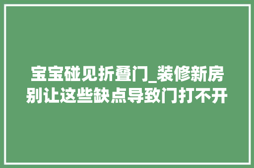 宝宝碰见折叠门_装修新房别让这些缺点导致门打不开