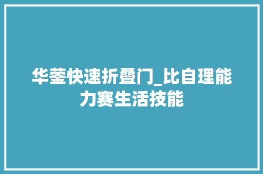 华蓥快速折叠门_比自理能力赛生活技能