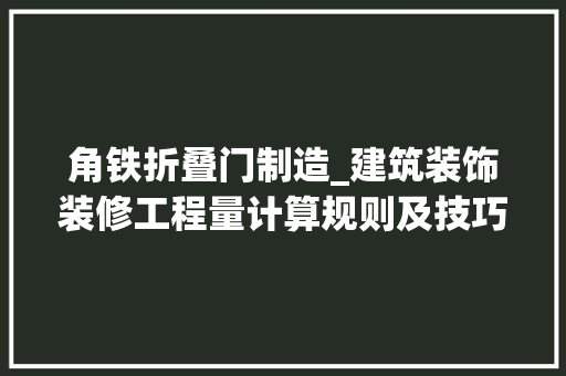 角铁折叠门制造_建筑装饰装修工程量计算规则及技巧门窗工程五