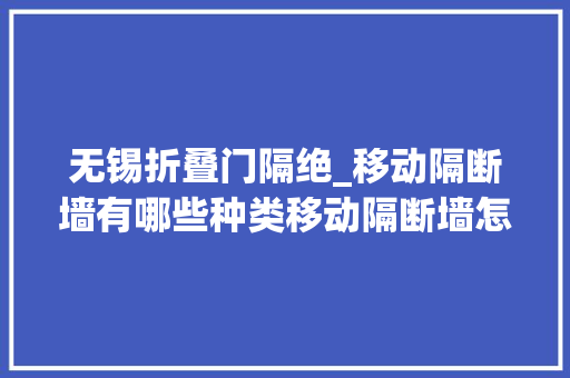 无锡折叠门隔绝_移动隔断墙有哪些种类移动隔断墙怎么安装