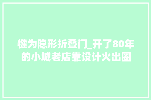 犍为隐形折叠门_开了80年的小城老店靠设计火出圈