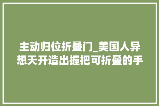 主动归位折叠门_美国人异想天开造出握把可折叠的手枪为何无人想买