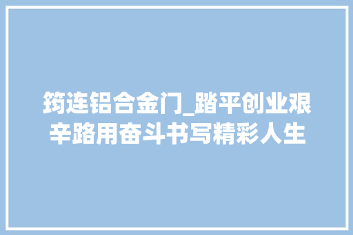 筠连铝合金门_踏平创业艰辛路用奋斗书写精彩人生