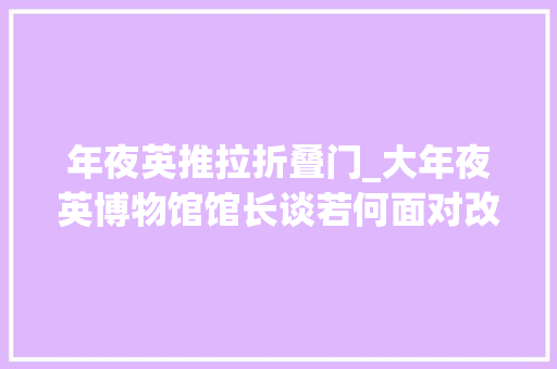 年夜英推拉折叠门_大年夜英博物馆馆长谈若何面对改陈脱欧文物申索经济等压力