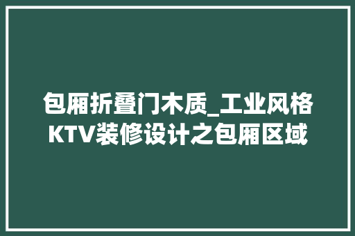 包厢折叠门木质_工业风格KTV装修设计之包厢区域