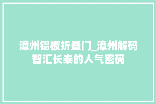 漳州铝板折叠门_漳州解码智汇长泰的人气密码