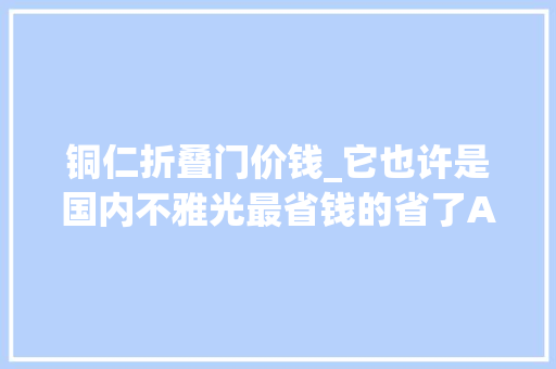铜仁折叠门价钱_它也许是国内不雅光最省钱的省了A级景区免门票高速过路费5折