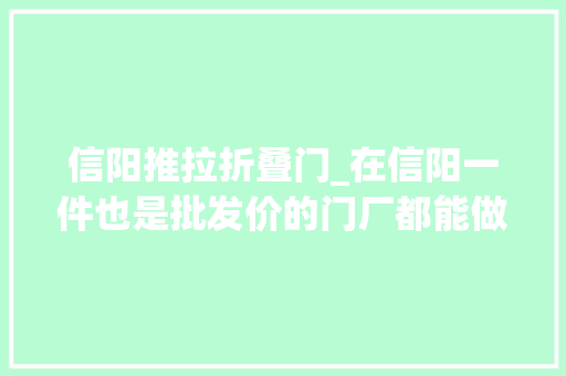信阳推拉折叠门_在信阳一件也是批发价的门厂都能做哪些门信阳门窗