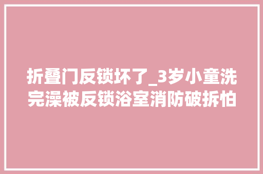 折叠门反锁坏了_3岁小童洗完澡被反锁浴室消防破拆怕伤到孩子手撕玻璃解困