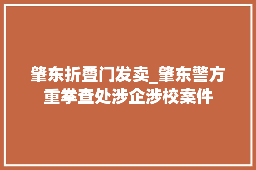肇东折叠门发卖_肇东警方重拳查处涉企涉校案件