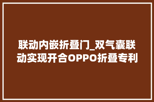 联动内嵌折叠门_双气囊联动实现开合OPPO折叠专利曝光这科技力没谁了 铝合金门