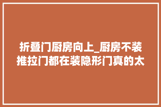 折叠门厨房向上_厨房不装推拉门都在装隐形门真的太聪明
