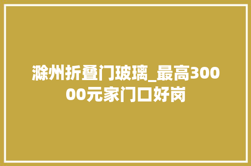 滁州折叠门玻璃_最高30000元家门口好岗