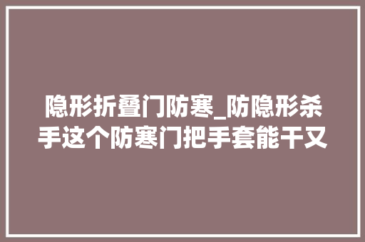隐形折叠门防寒_防隐形杀手这个防寒门把手套能干又贴心