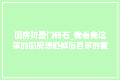 厨房折叠门砖石_我看完这家的厨房想砸掉落自家的重装