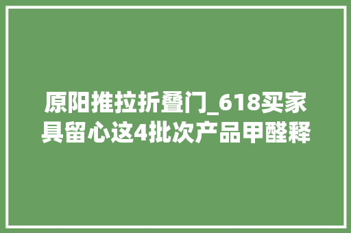 原阳推拉折叠门_618买家具留心这4批次产品甲醛释放量力学机能等项目不合格