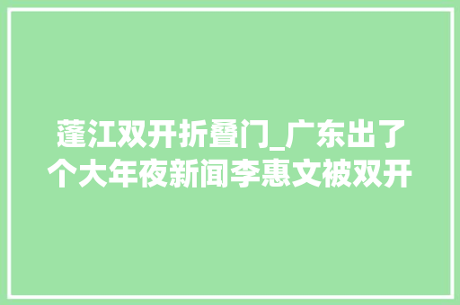 蓬江双开折叠门_广东出了个大年夜新闻李惠文被双开以权略私大年夜搞权钱交易