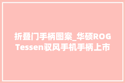 折叠门手柄图案_华硕ROGTessen驭风手机手柄上市可折叠设计RGB599元