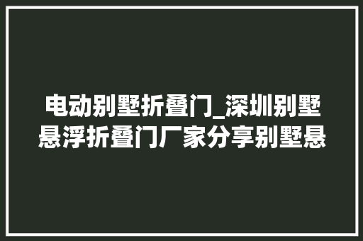 电动别墅折叠门_深圳别墅悬浮折叠门厂家分享别墅悬浮折叠门简单故障清除