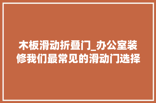 木板滑动折叠门_办公室装修我们最常见的滑动门选择留心事项和滑动门的产品特点介绍