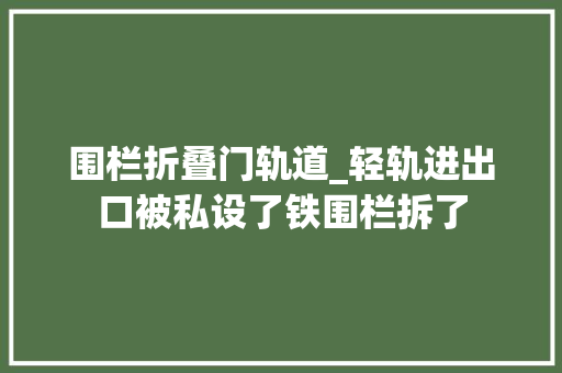 围栏折叠门轨道_轻轨进出口被私设了铁围栏拆了