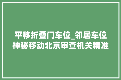 平移折叠门车位_邻居车位神秘移动北京审查机关精准监督破解多年车位轇轕难题