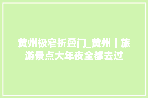 黄州极窄折叠门_黄州｜旅游景点大年夜全都去过