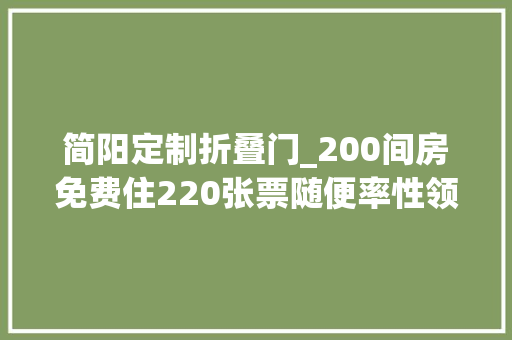 简阳定制折叠门_200间房免费住220张票随便率性领宠粉福利来啦