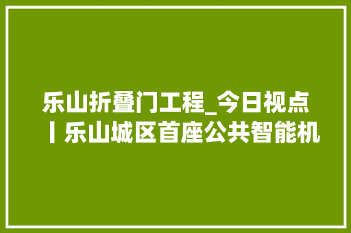 乐山折叠门工程_今日视点丨乐山城区首座公共智能机械泊车楼已落成估量今年下半年投运