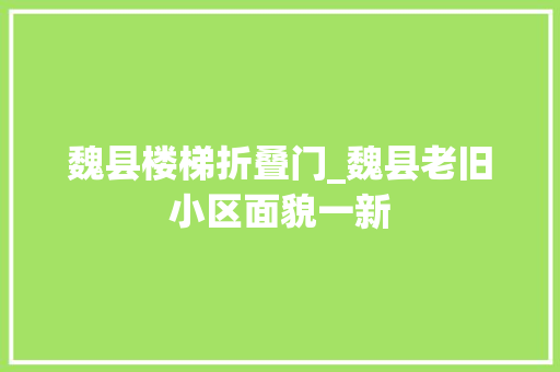 魏县楼梯折叠门_魏县老旧小区面貌一新