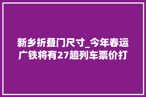 新乡折叠门尺寸_今年春运广铁将有27趟列车票价打折最高折扣55折
