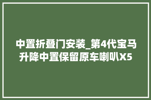 中置折叠门安装_第4代宝马升降中置保留原车喇叭X5X6X7安装说明书