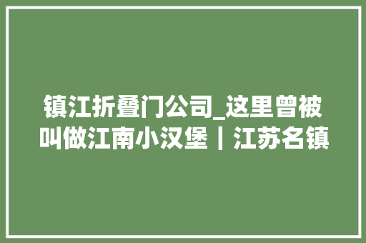 镇江折叠门公司_这里曾被叫做江南小汉堡｜江苏名镇名村大年夜港