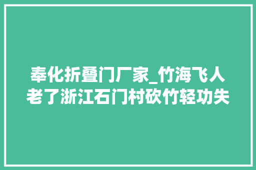 奉化折叠门厂家_竹海飞人老了浙江石门村砍竹轻功失落传