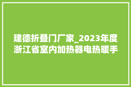 建德折叠门厂家_2023年度浙江省室内加热器电热暖手器毛针织品等27种流利领域产品质量监督抽查情况的通知布告