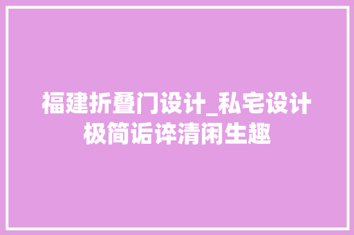 福建折叠门设计_私宅设计极简诟谇清闲生趣