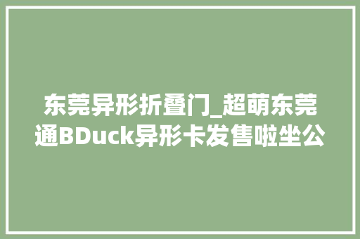 东莞异形折叠门_超萌东莞通BDuck异形卡发售啦坐公交地铁9折优惠