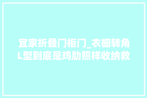宜家折叠门柜门_衣橱转角L型到底是鸡肋照样收纳救星