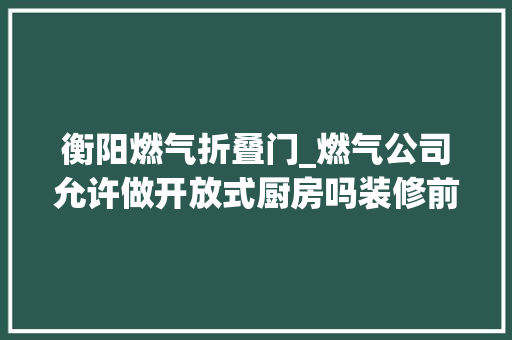 衡阳燃气折叠门_燃气公司允许做开放式厨房吗装修前先理解下别被装修公司骗了
