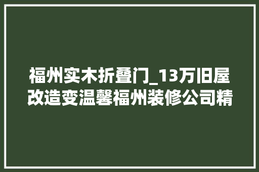 福州实木折叠门_13万旧屋改造变温馨福州装修公司精选案例推荐